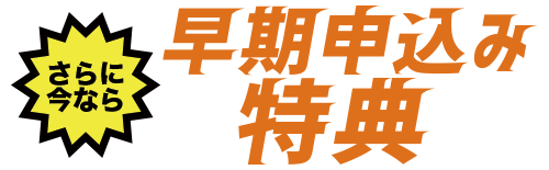 さらに今なら 早期申し込み特典